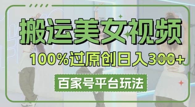 搬运美女视频100%过原创大揭秘，百家号平台玩法，轻松日入3张(可矩阵)-AIPOD