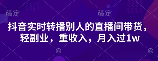抖音实时转播别人的直播间带货，轻副业，重收入，月入过1w-AIPOD