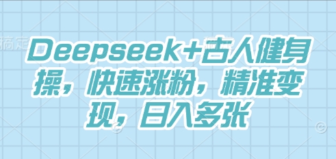 Deepseek+古人健身操，快速涨粉，精准变现，日入多张-AIPOD