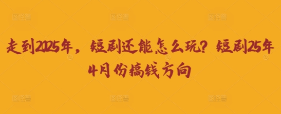 走到2025年，短剧还能怎么玩？短剧25年4月份搞钱方向-AIPOD
