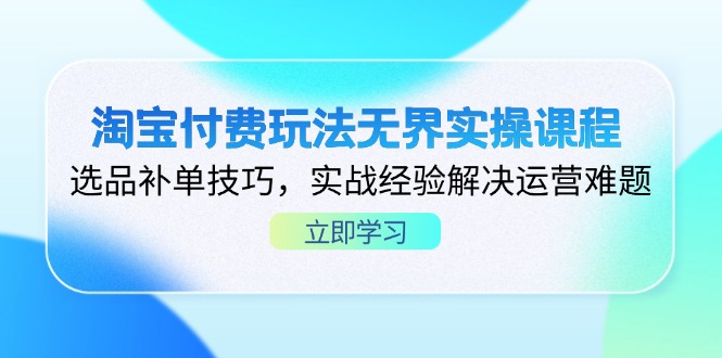 （14344期）淘宝付费玩法无界实操课程，选品补单技巧，实战经验解决运营难题-AIPOD