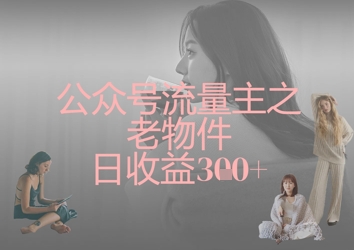 公众号流量主之老物件日收益300+-AIPOD