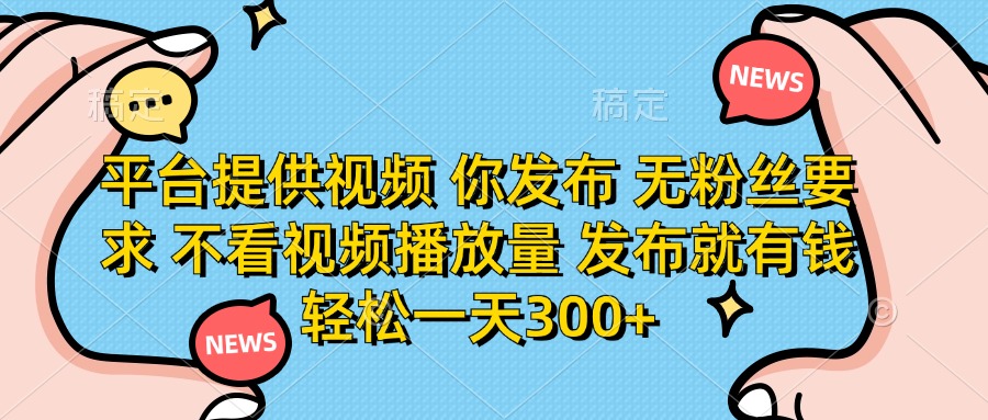 （14317期）平台提供视频 你发布 无粉丝要求 不看视频播放量 发布就有钱 轻松一天300+-AIPOD