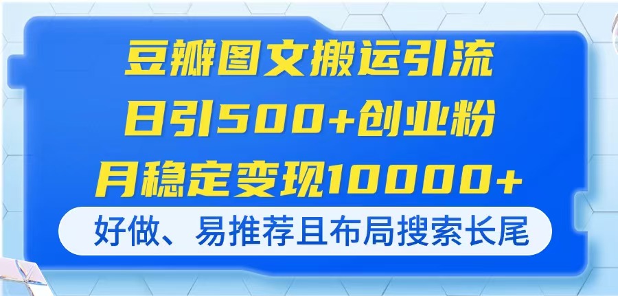 （14323期）豆瓣图文搬运引流，日引500+创业粉，月稳定变现10000+，好做、易推荐且…-AIPOD