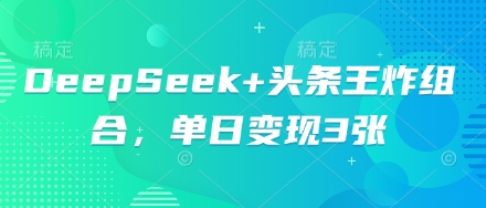 DeepSeek+头条王炸组合，单日变现3张-AIPOD