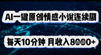 AI一键原创情感小说连续剧，多平台批量发布，每天10分钟，月收入8k-AIPOD