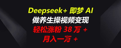 Deepseek+即梦AI，做养生操视频变现，轻松涨粉38W+，月入一W+-AIPOD