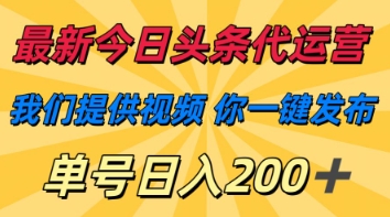 最新今日头条代运营，我们提供视频，你一键发布，单号日入200+【揭秘】-AIPOD