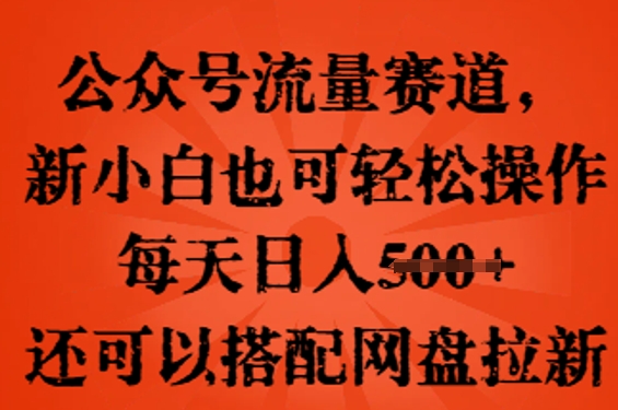 公众号流量赛道，新人小白也可轻松上手操作，每天日入100+，还可以搭配网盘拉新-AIPOD