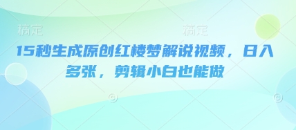 15秒生成原创红楼梦解说视频，日入多张，剪辑小白也能做-AIPOD