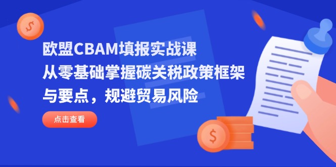 （14342期）欧盟CBAM填报实战课，从零基础掌握碳关税政策框架与要点，规避贸易风险-AIPOD