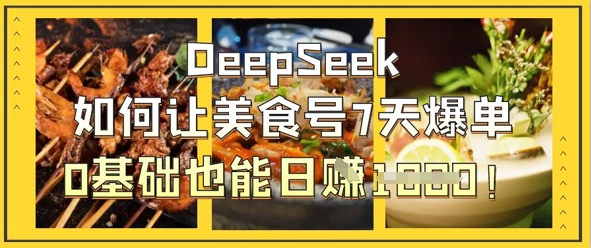 DeepSeek如何让美食号7天爆单，0基础也能日入1k-AIPOD
