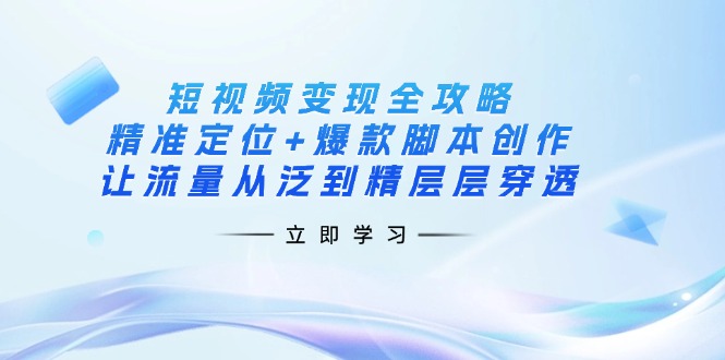 （14159期）短视频变现全攻略：精准定位+爆款脚本创作，让流量从泛到精层层穿透-AIPOD