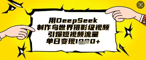 用DeepSeek制作鸟世界摄影级视频，引爆短视频流量，单日变现1k-AIPOD