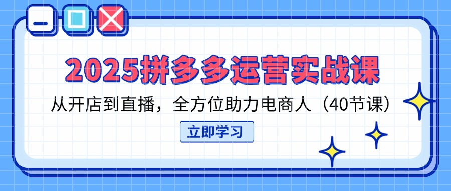（14259期）2025拼多多运营实战课，从开店到直播，全方位助力电商人（40节课）-AIPOD