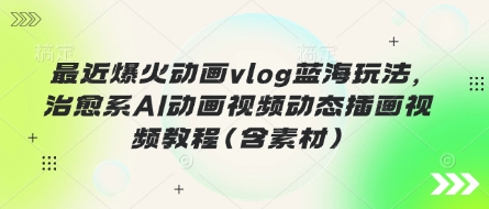 最近爆火动画vlog蓝海玩法，治愈系AI动画视频动态插画视频教程(含素材)-AIPOD