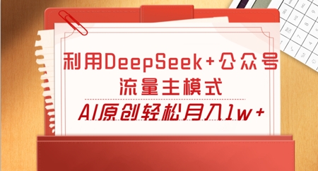 利用DeepSeek+公众号流量主模式，AI原创轻松月入1w+-AIPOD