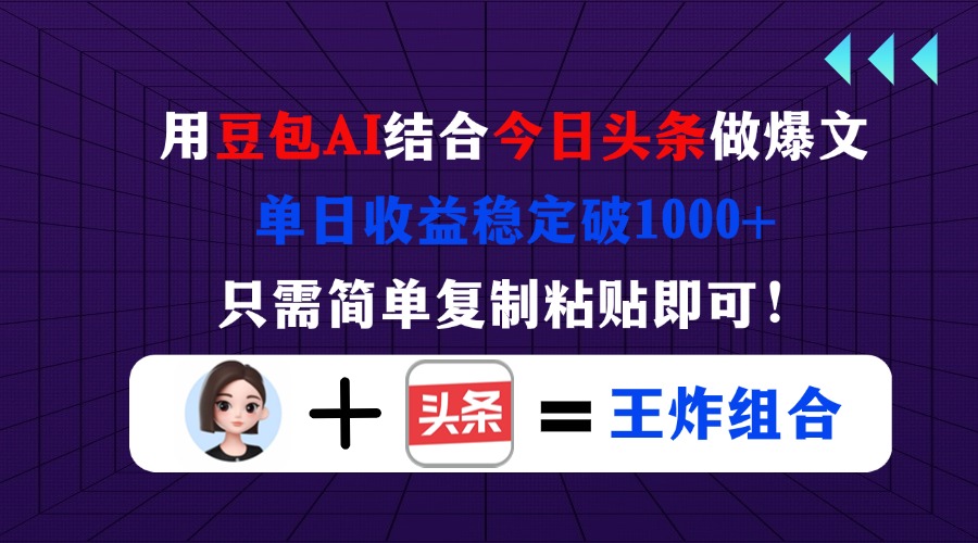 （14334期）用豆包结合今日头条做爆文，单日收益稳定破1000+，只需简单复制粘贴即可！-AIPOD