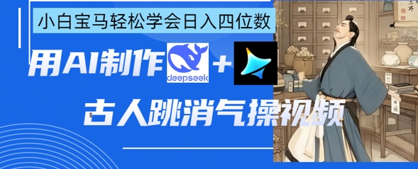 AI古人跳消气操视频制作，deepseek+即梦，小白宝马轻松学会日入四位数-AIPOD