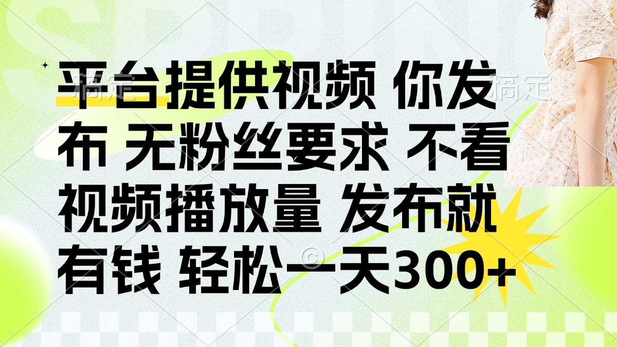 （14224期）发布平台提供视频就有钱 无粉丝要求 不看视频播放量 发布就有钱 一天300+-AIPOD