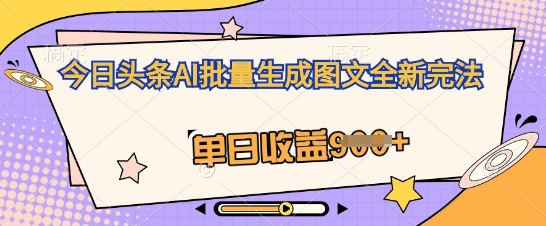 今日头条AI批量生成图文全新完法，单日收益几张-AIPOD