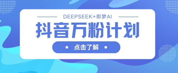 抖音万粉计划，利用DeepSeek+即梦AI生成视频，快速涨到万粉-AIPOD