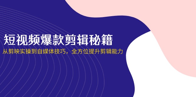 （14244期）短视频爆款剪辑秘籍，从剪映实操到自媒体技巧，全方位提升剪辑能力-AIPOD