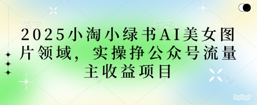 2025小绿书AI美女图片领域，实操挣公众号流量主收益项目-AIPOD