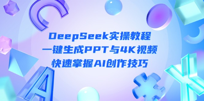 （14300期）DeepSeek入门实操教程：一键生成PPT与4K视频，快速掌握AI创作技巧-AIPOD