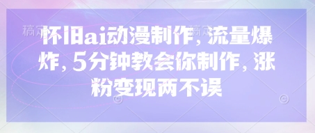 怀旧ai动漫制作，流量爆炸，5分钟教会你制作，涨粉变现两不误-AIPOD