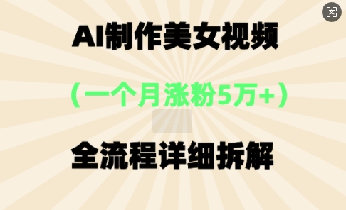 AI制作美⼥视频，⼀个⽉涨粉5万，全流程详细拆解-AIPOD