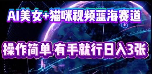 AI美女+猫咪视频蓝海赛道，操作简单，有手就行日入3张-AIPOD