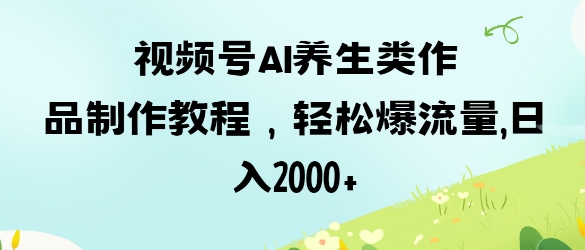 视频号ai养生类作品制作教程，轻松爆流量，日入数张-AIPOD