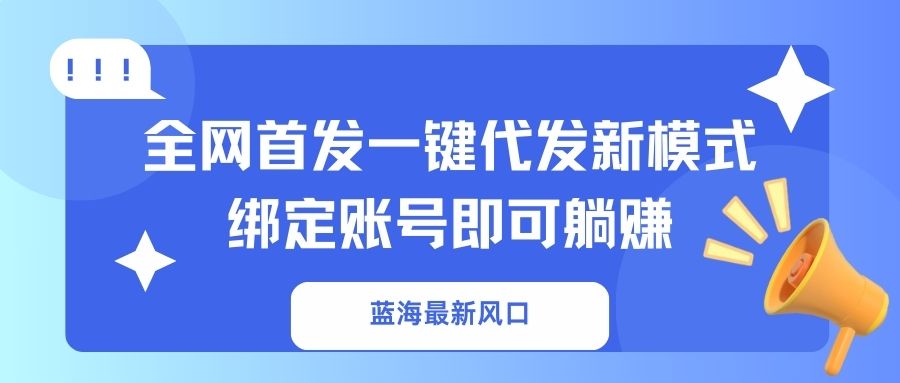 （14183期）蓝海最新风口，全网首发一键代发新模式！绑定账号即可躺赚-AIPOD