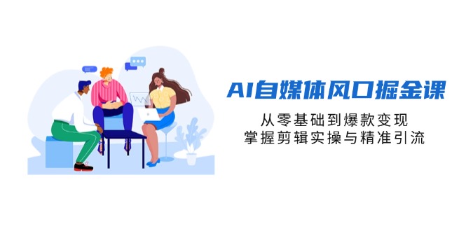 （14329期）AI自媒体风口掘金课，从零基础到爆款变现，掌握剪辑实操与精准引流-AIPOD