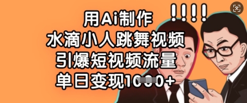 用Ai制作水滴小人跳舞视频，引爆短视频流量，单日变现数张-AIPOD