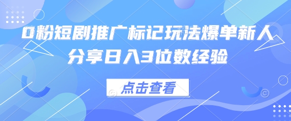 0粉短剧推广标记玩法爆单新人分享日入3位数经验-AIPOD