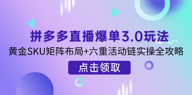 （14192期）拼多多直播爆单3.0玩法解析，黄金SKU矩阵布局+六重活动链实操全攻略-AIPOD