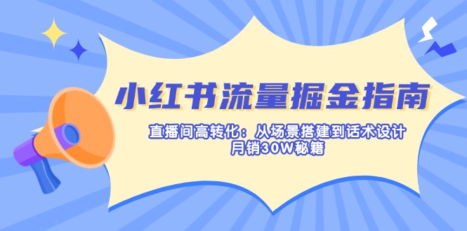（14174期）小红书流量掘金指南：直播间高转化：从场景搭建到话术设计，月销30W秘籍-AIPOD