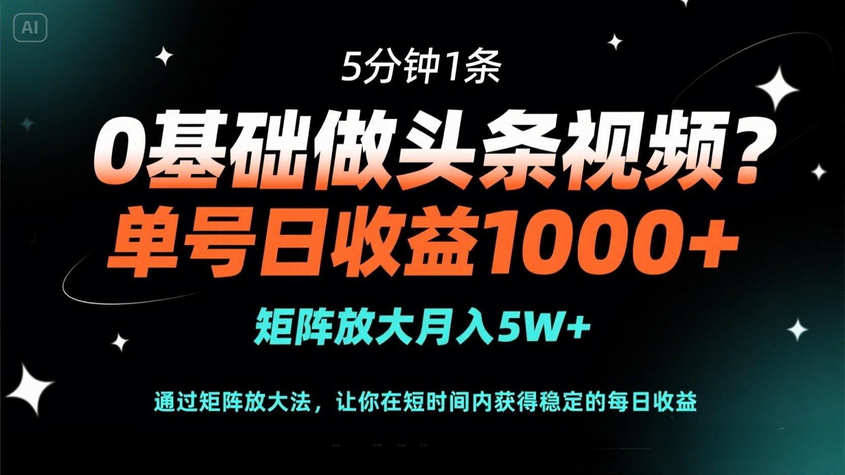 （14292期）0基础做头条视频？5分钟1条，单号日收益1000+，矩阵放大月入5W+-AIPOD