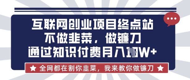 互联网创业尽头-不做韭菜，做镰刀，通过知识付费月入10个【揭秘】-AIPOD
