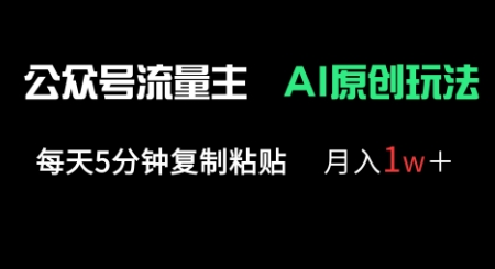 公众号流量主多赛道原创玩法，每天5分钟复制粘贴，月入1w+-AIPOD
