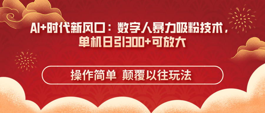 （14304期）AI+时代新风口：数字人暴力吸粉技术，单机日引300+可放大 操作简单  颠…-AIPOD