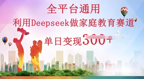 利用Deepseek做家庭教育赛道条条爆款单日变现3张-AIPOD