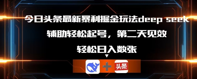 今日头条最新暴利掘金玩法deepseek，辅助轻松矩阵当天起号，第二天见收益，轻松日入数张-AIPOD