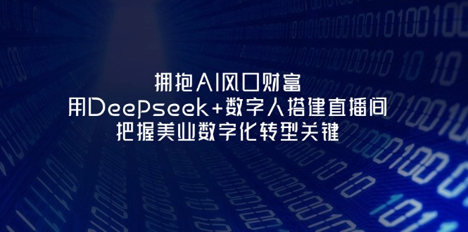 （14299期）拥抱AI风口财富：用Deepseek+数字人搭建直播间，把握美业数字化转型关键-AIPOD