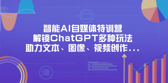 （14245期）智能AI自媒体特训营，解锁ChatGPT多种玩法，助力文本、图像、视频创作…-AIPOD