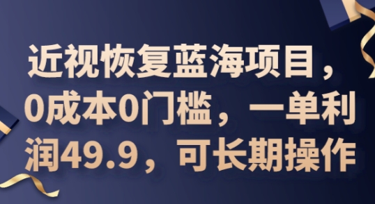 2025近视恢复蓝海项目，0成本0门槛，一单利润49.9，可长期操作-AIPOD