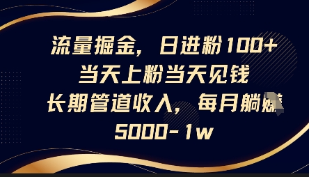 流量掘金，日进粉100+，当天上粉当天见钱，长期管道收入，每月躺挣5k-AIPOD