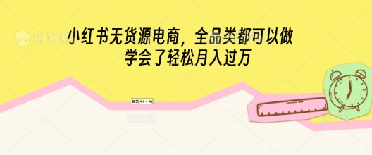 小红书无货源电商，全品类都可以做，学会了轻松月入过W-AIPOD